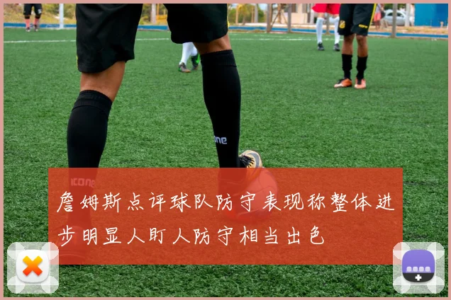 詹姆斯点评球队防守表现称整体进步明显人盯人防守相当出色
