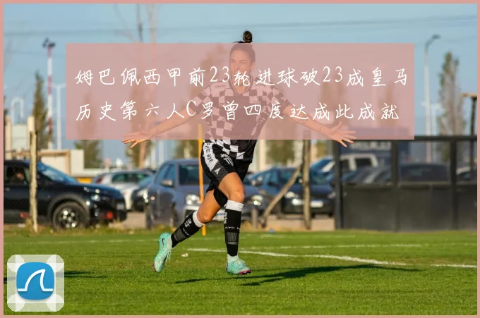 姆巴佩西甲前23轮进球破23成皇马历史第六人C罗曾四度达成此成就