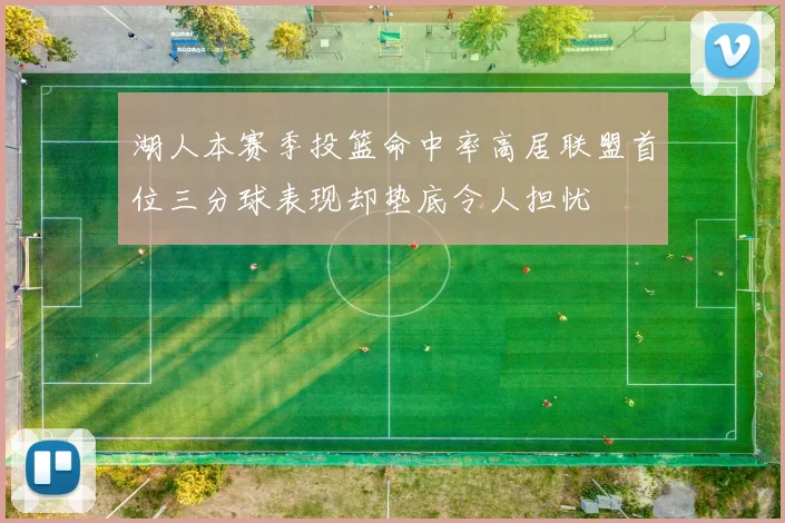 湖人本赛季投篮命中率高居联盟首位三分球表现却垫底令人担忧