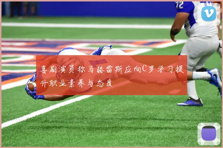 喜剧演员称马赫雷斯应向C罗学习提升职业素养与态度
