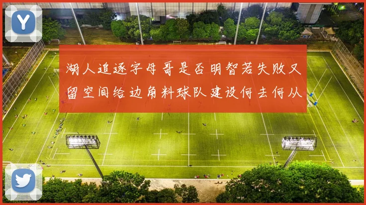 湖人追逐字母哥是否明智若失败又留空间给边角料球队建设何去何从