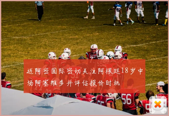 迈阿密国际密切关注阿根廷18岁中场阿塞维多并评估报价时机