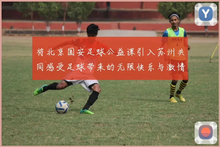 将北京国安足球公益课引入苏州共同感受足球带来的无限快乐与激情