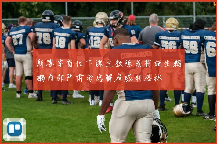 新赛季首位下课主教练或将诞生鹈鹕内部严肃考虑解雇威利格林
