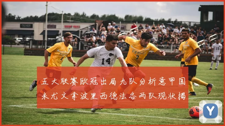 五大联赛欧冠出局九队分析意甲国米尤文拿波里西德法各两队现状揭秘
