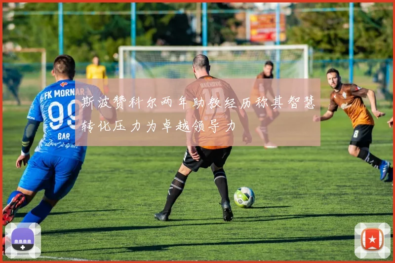 斯波赞科尔两年助教经历称其智慧转化压力为卓越领导力