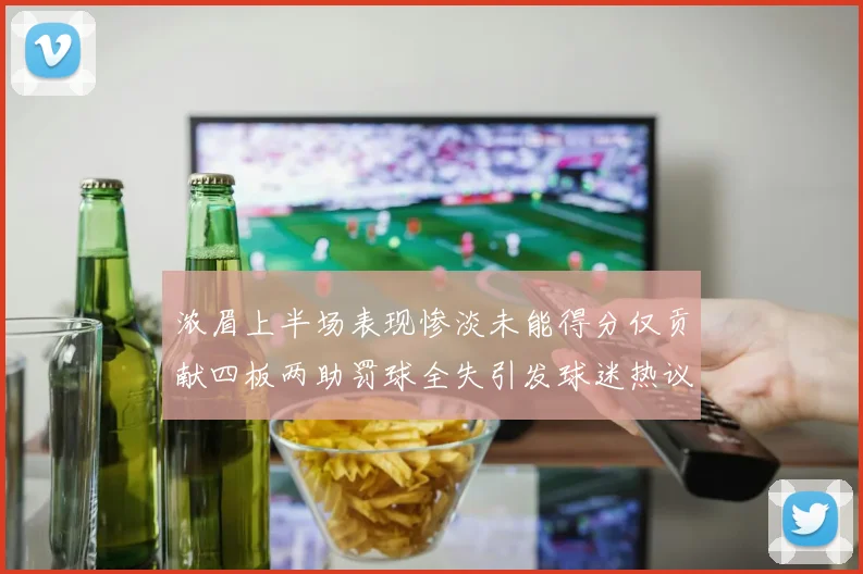 浓眉上半场表现惨淡未能得分仅贡献四板两助罚球全失引发球迷热议