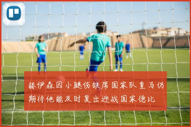 赫伊森因小腿伤缺席国家队皇马仍期待他能及时复出迎战国家德比