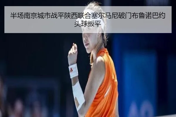 半场南京城市战平陕西联合塞尔马尼破门布鲁诺巴约头球扳平（MKSPORTS）